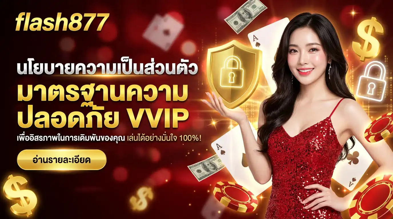 นโยบายความเป็นส่วนตัว flash877 มาตรฐานความปลอดภัยระดับ VVIP เพื่ออิสรภาพในการเดิมพันของคุณ